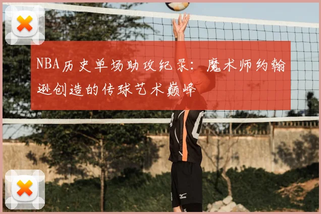 NBA历史单场助攻纪录:魔术师约翰逊创造的传球艺术巅峰