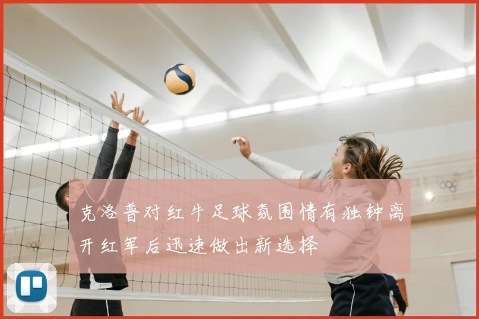 克洛普对红牛足球氛围情有独钟离开红军后迅速做出新选择