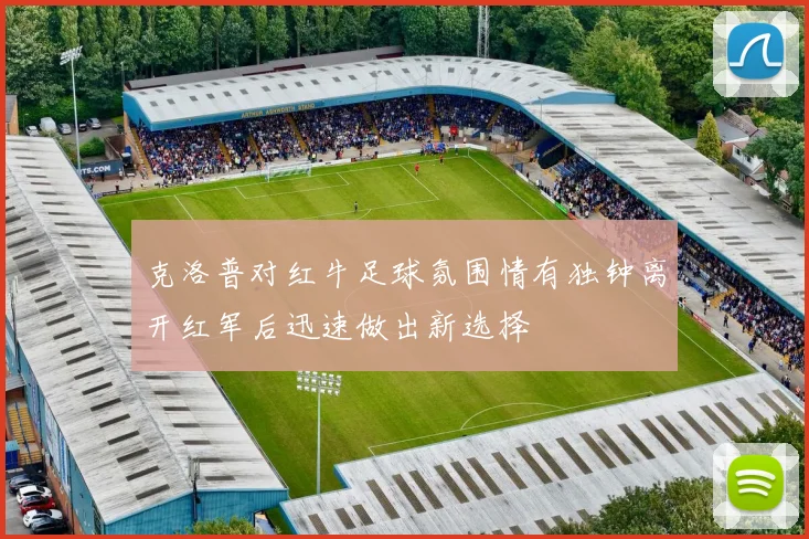 克洛普对红牛足球氛围情有独钟离开红军后迅速做出新选择