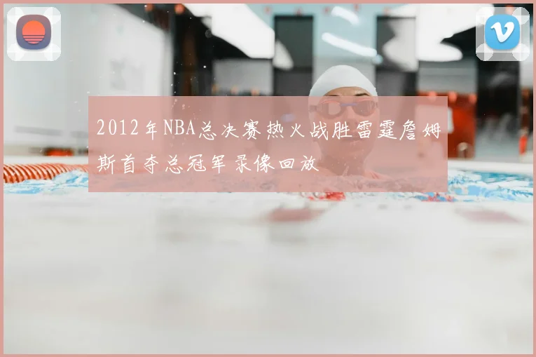 2012年NBA总决赛热火战胜雷霆詹姆斯首夺总冠军录像回放
