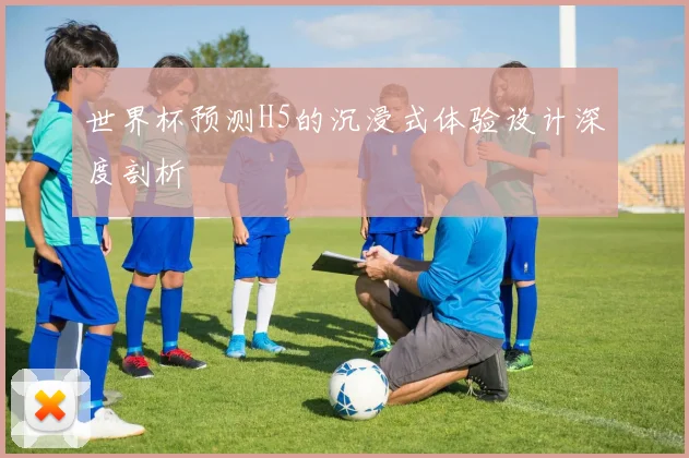 世界杯预测H5的沉浸式体验设计深度剖析