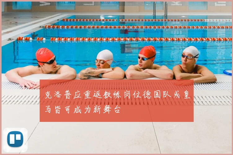克洛普应重返教练岗位德国队或皇马皆可成为新舞台