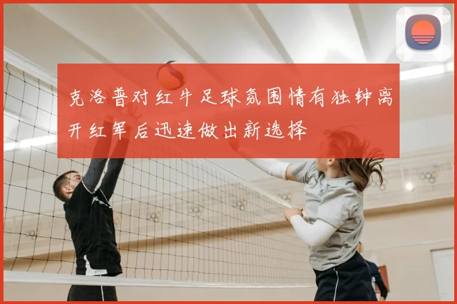 克洛普对红牛足球氛围情有独钟离开红军后迅速做出新选择