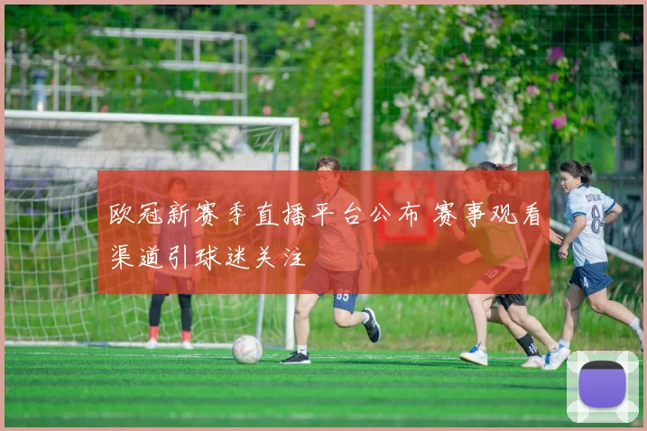欧冠新赛季直播平台公布 赛事观看渠道引球迷关注