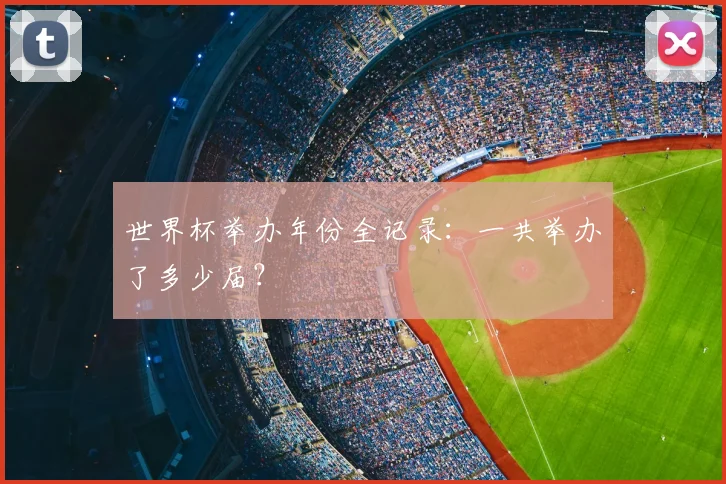 世界杯举办年份全记录：一共举办了多少届？