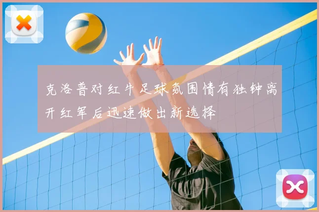 克洛普对红牛足球氛围情有独钟离开红军后迅速做出新选择