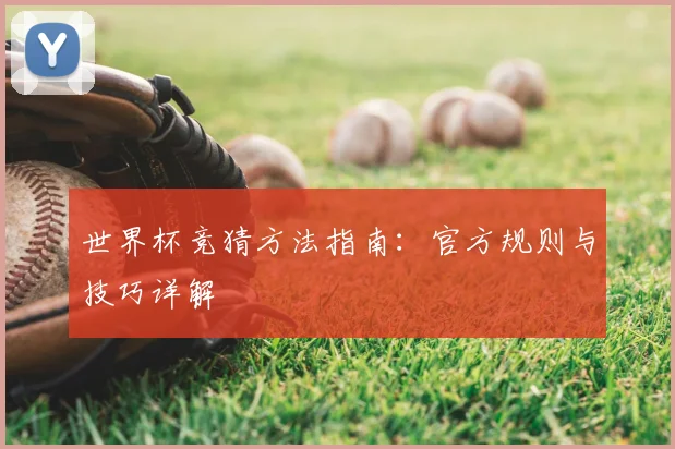 世界杯竞猜方法指南：官方规则与技巧详解