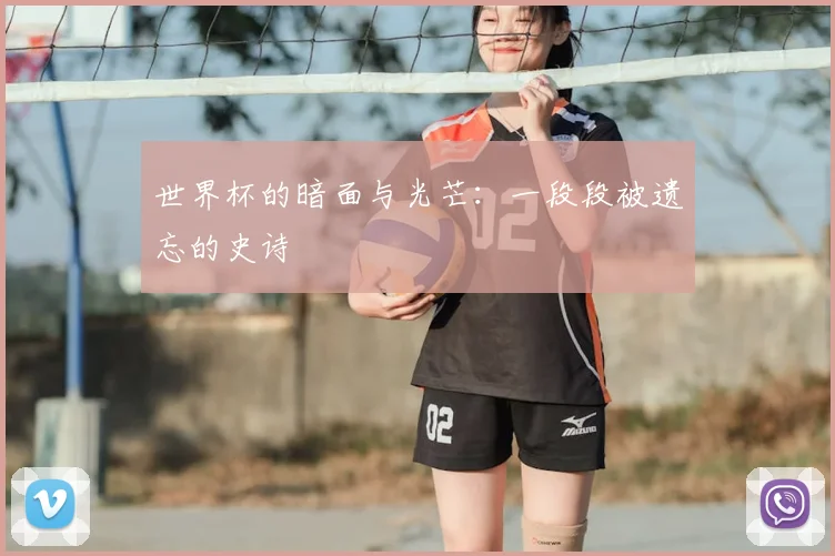 世界杯的暗面与光芒：一段段被遗忘的史诗