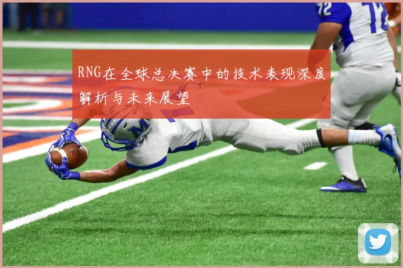 RNG在全球总决赛中的技术表现深度解析与未来展望