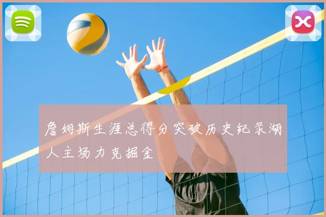 詹姆斯生涯总得分突破历史纪录湖人主场力克掘金