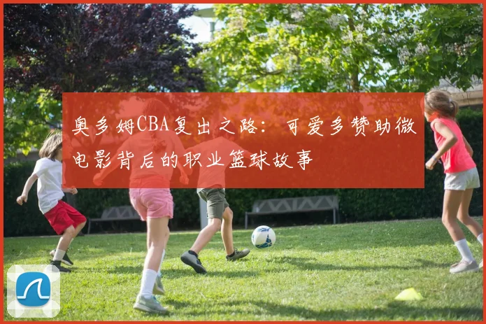 奥多姆CBA复出之路：可爱多赞助微电影背后的职业篮球故事