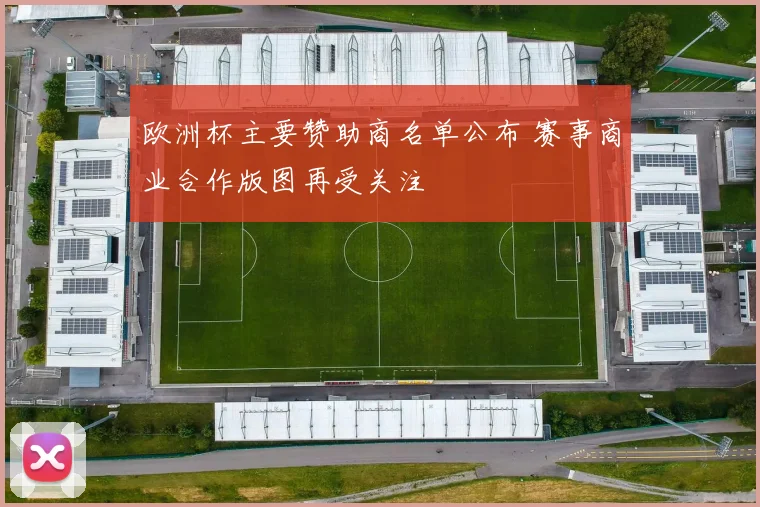 欧洲杯主要赞助商名单公布 赛事商业合作版图再受关注