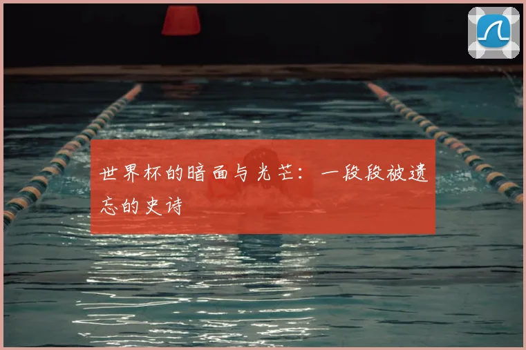 世界杯的暗面与光芒:一段段被遗忘的史诗