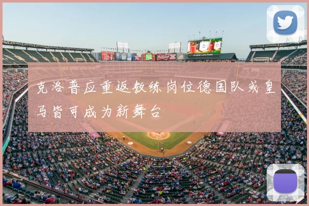 克洛普应重返教练岗位德国队或皇马皆可成为新舞台