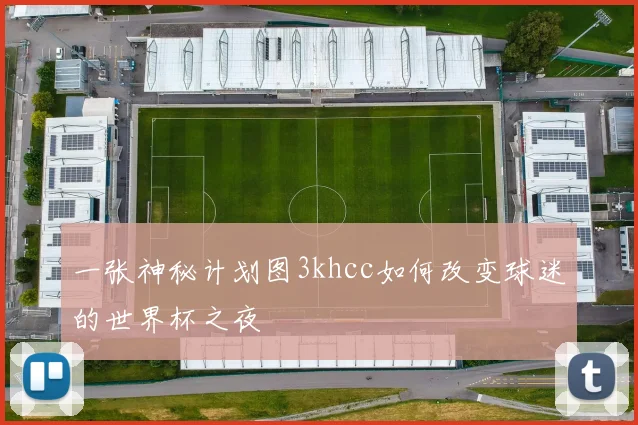 一张神秘计划图3khcc如何改变球迷的世界杯之夜