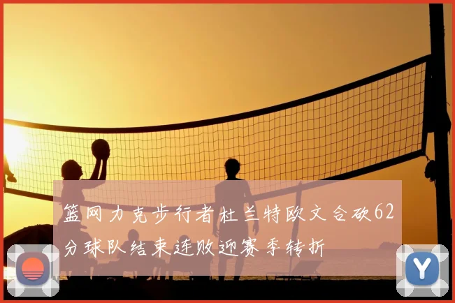 篮网力克步行者杜兰特欧文合砍62分球队结束连败迎赛季转折