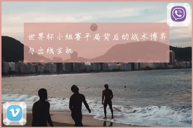 世界杯小组赛平局背后的战术博弈与出线玄机