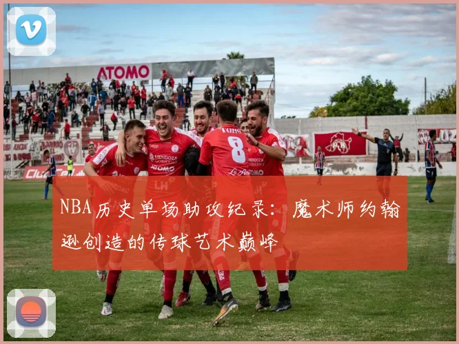 NBA历史单场助攻纪录：魔术师约翰逊创造的传球艺术巅峰