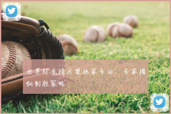 世界杯竞猜方案独家专访：专家揭秘制胜策略