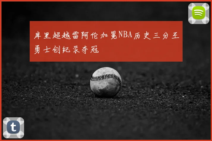 库里超越雷阿伦加冕NBA历史三分王勇士创纪录夺冠