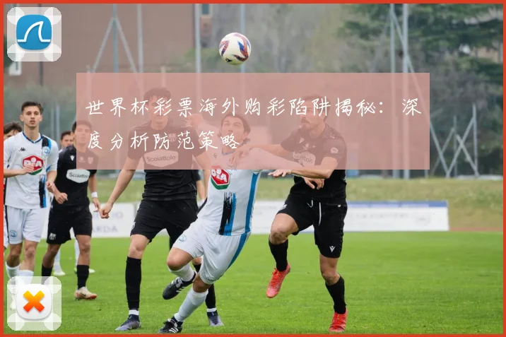 世界杯彩票海外购彩陷阱揭秘：深度分析防范策略
