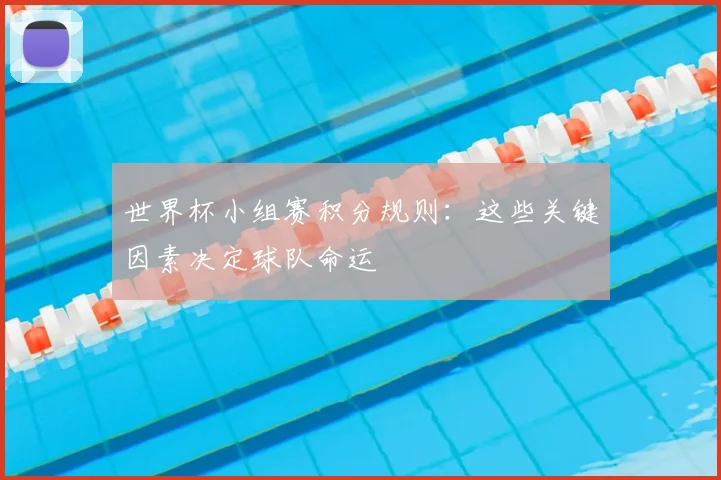 世界杯小组赛积分规则：这些关键因素决定球队命运