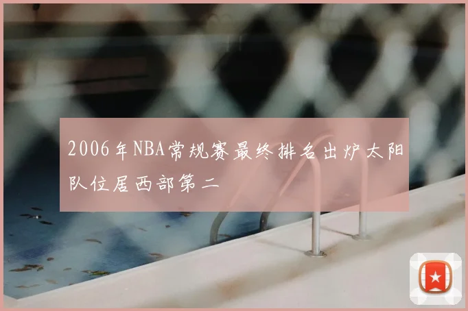 2006年NBA常规赛最终排名出炉太阳队位居西部第二