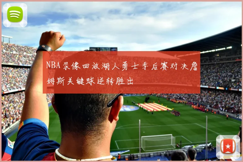 NBA录像回放湖人勇士季后赛对决詹姆斯关键球逆转胜出