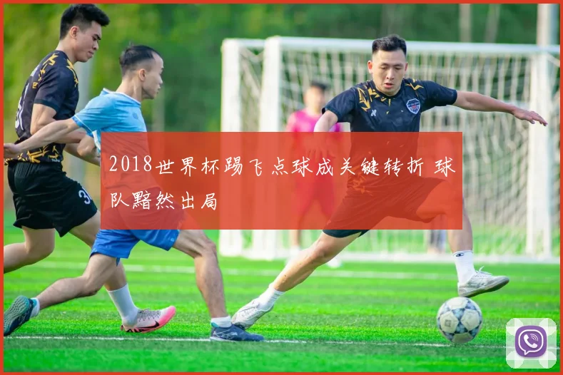 2018世界杯踢飞点球成关键转折 球队黯然出局