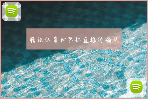 腾讯体育世界杯直播待确认