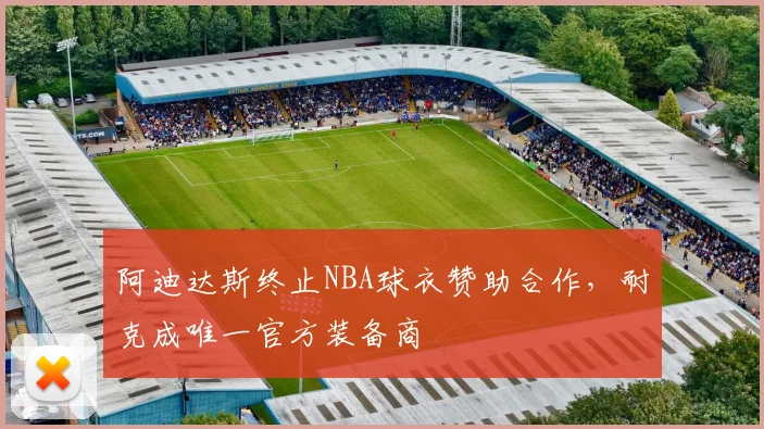 阿迪达斯终止NBA球衣赞助合作，耐克成唯一官方装备商