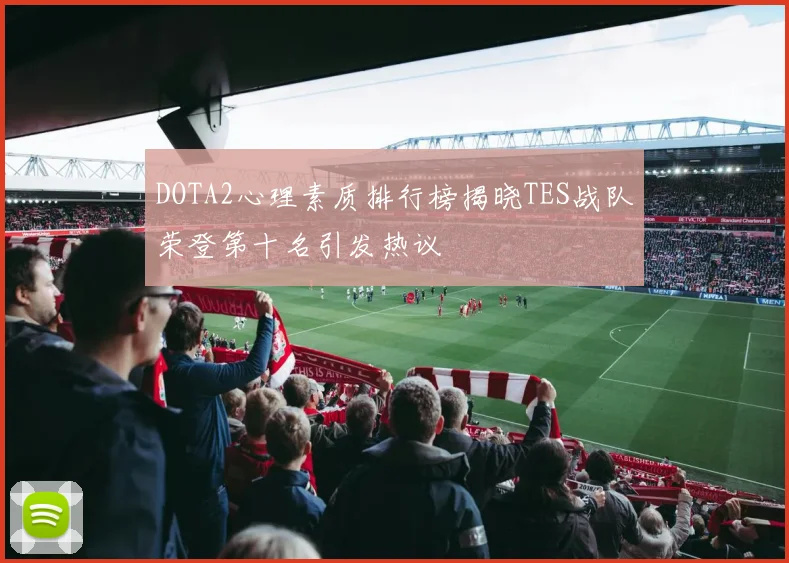 DOTA2心理素质排行榜揭晓TES战队荣登第十名引发热议
