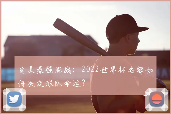 南美豪强混战：2022世界杯名额如何决定球队命运？