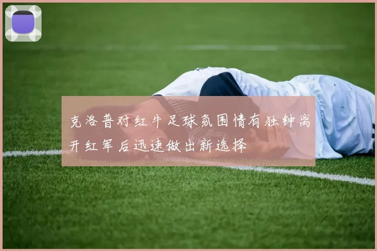 克洛普对红牛足球氛围情有独钟离开红军后迅速做出新选择