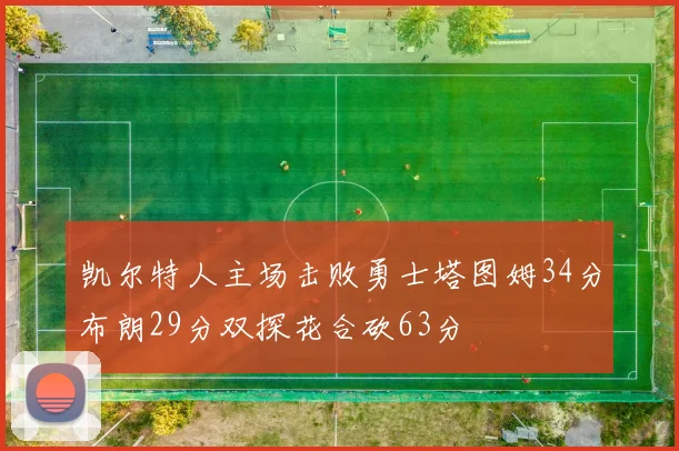 凯尔特人主场击败勇士塔图姆34分布朗29分双探花合砍63分