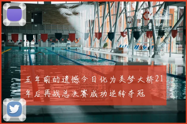 五年前的遗憾今日化为美梦大桥21年后再战总决赛成功逆转夺冠