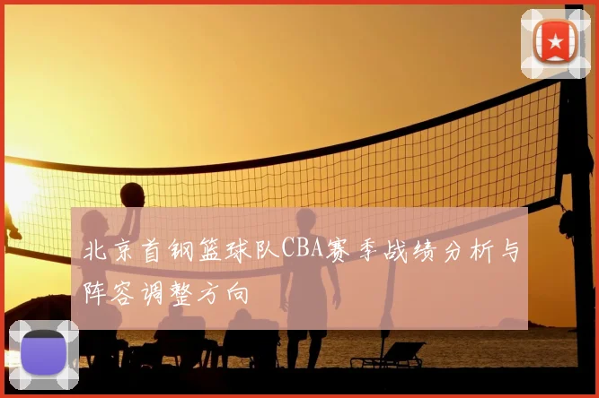 北京首钢篮球队CBA赛季战绩分析与阵容调整方向
