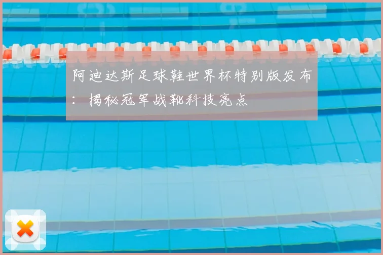 阿迪达斯足球鞋世界杯特别版发布：揭秘冠军战靴科技亮点