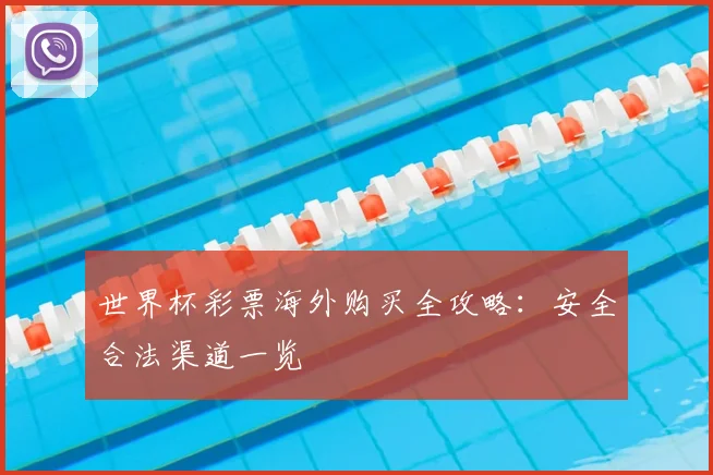 世界杯彩票海外购买全攻略：安全合法渠道一览