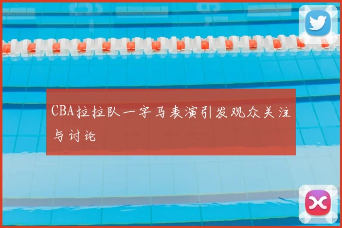 CBA拉拉队一字马表演引发观众关注与讨论
