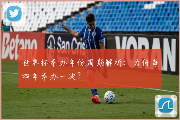 世界杯举办年份周期解析：为何每四年举办一次？
