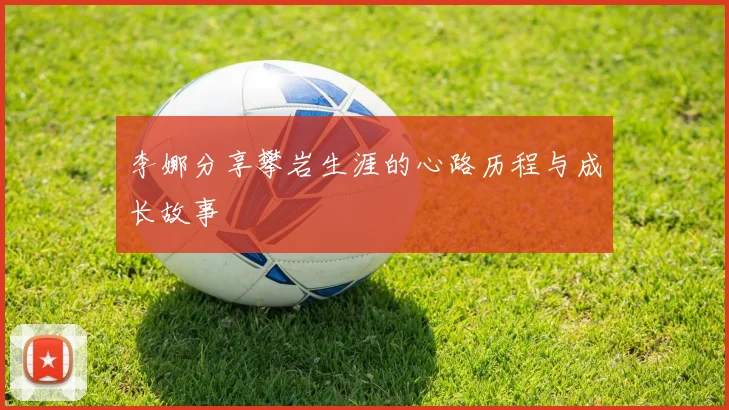 李娜分享攀岩生涯的心路历程与成长故事
