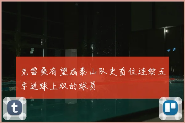 克雷桑有望成泰山队史首位连续五季进球上双的球员
