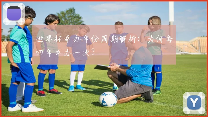 世界杯举办年份周期解析：为何每四年举办一次？