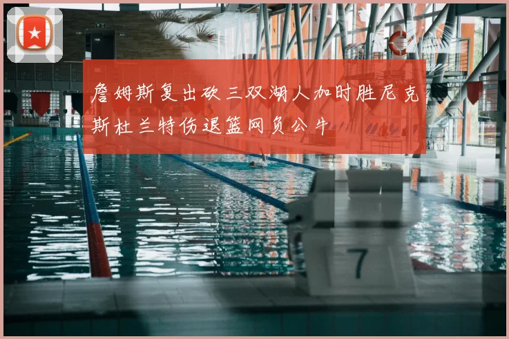 詹姆斯复出砍三双湖人加时胜尼克斯杜兰特伤退篮网负公牛