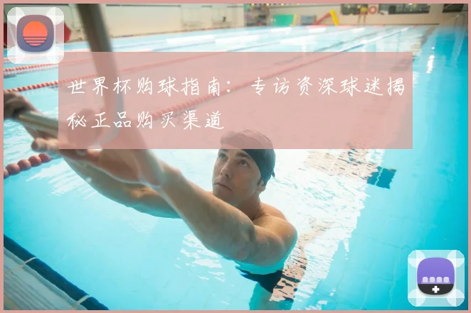 世界杯购球指南：专访资深球迷揭秘正品购买渠道