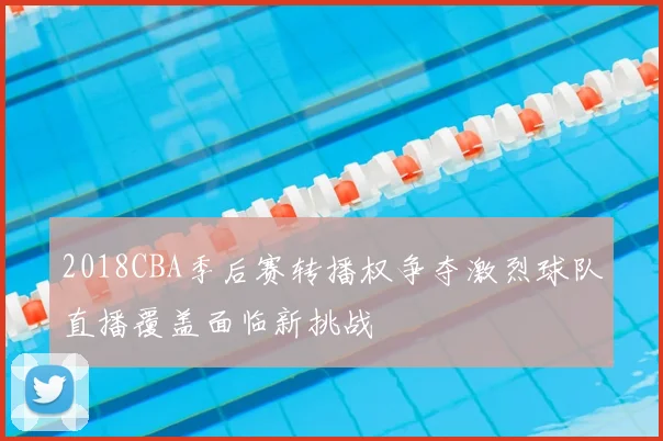 2018CBA季后赛转播权争夺激烈球队直播覆盖面临新挑战