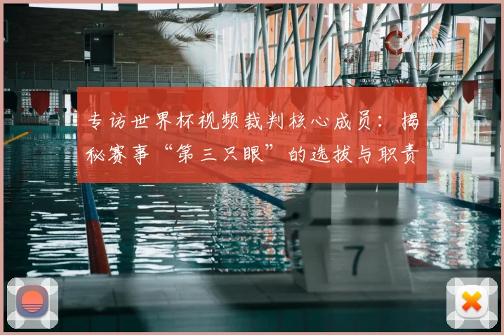 专访世界杯视频裁判核心成员：揭秘赛事“第三只眼”的选拔与职责