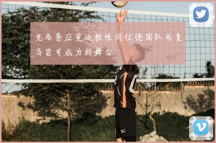 克洛普应重返教练岗位德国队或皇马皆可成为新舞台