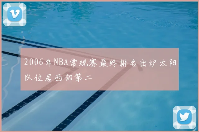 2006年NBA常规赛最终排名出炉太阳队位居西部第二
